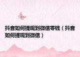 抖音如何提現(xiàn)到微信零錢（抖音如何提現(xiàn)到微信）