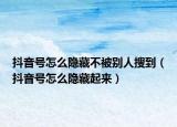 抖音號(hào)怎么隱藏不被別人搜到（抖音號(hào)怎么隱藏起來）