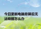 今日更新電腦息屏后無法喚醒怎么辦
