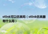 stlink可以仿真嗎（stlink仿真器有什么用）