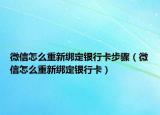 微信怎么重新綁定銀行卡步驟（微信怎么重新綁定銀行卡）