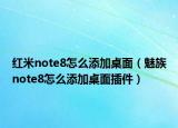 紅米note8怎么添加桌面（魅族note8怎么添加桌面插件）