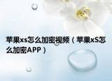 蘋果xs怎么加密視頻（蘋果xS怎么加密APP）