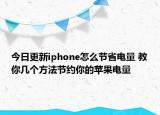 今日更新iphone怎么節(jié)省電量 教你幾個方法節(jié)約你的蘋果電量