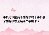 手機可以插兩個內存卡嗎（手機裝了內存卡怎么裝兩個手機卡）