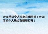 vivo手機(jī)個人熱點(diǎn)在哪里找（vivo手機(jī)個人熱點(diǎn)在哪里打開）