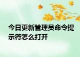 今日更新管理員命令提示符怎么打開