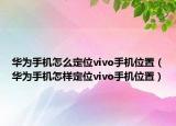 華為手機(jī)怎么定位vivo手機(jī)位置（華為手機(jī)怎樣定位vivo手機(jī)位置）