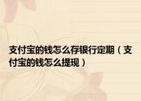 支付寶的錢怎么存銀行定期（支付寶的錢怎么提現(xiàn)）