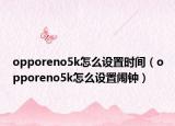 opporeno5k怎么設置時間（opporeno5k怎么設置鬧鐘）
