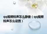 qq視頻鈴聲怎么靜音（qq視頻鈴聲怎么設(shè)置）