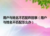 用戶與姓名不匹配咋回事（用戶與姓名不匹配怎么辦）