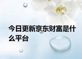 今日更新京東財(cái)富是什么平臺(tái)