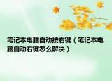 筆記本電腦自動按右鍵（筆記本電腦自動右鍵怎么解決）