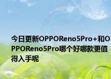 今日更新OPPOReno5Pro+和OPPOReno5Pro哪個(gè)好哪款更值得入手呢