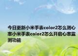 今日更新小米手表color2怎么測心率小米手表color2怎么開啟心率監(jiān)測功能