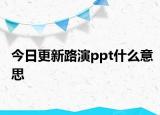 今日更新路演ppt什么意思