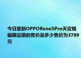今日更新OPPOReno5Pro天官賜福限量版的售價(jià)是多少售價(jià)為3799元