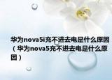 華為nova5i充不進(jìn)去電是什么原因（華為nova5充不進(jìn)去電是什么原因）