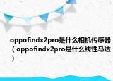 oppofindx2pro是什么相機(jī)傳感器（oppofindx2pro是什么線性馬達(dá)）