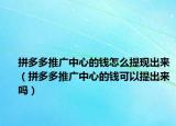 拼多多推廣中心的錢怎么提現(xiàn)出來(lái)（拼多多推廣中心的錢可以提出來(lái)嗎）