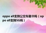 oppo a9支持公交車刷卡嗎（oppo a9支持5G嗎）