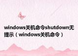 windows關(guān)機(jī)命令shutdown無提示（windows關(guān)機(jī)命令）
