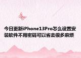 今日更新iPhone13Pro怎么設(shè)置安裝軟件不用密碼可以省去很多麻煩