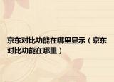 京東對比功能在哪里顯示（京東對比功能在哪里）