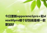 今日更新opporeno5pro+和vivox60pro哪個(gè)好到底是哪一款更加好