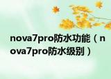 nova7pro防水功能（nova7pro防水級別）