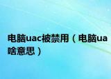 電腦uac被禁用（電腦ua啥意思）