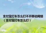 支付寶打車怎么打不開(kāi)移動(dòng)網(wǎng)絡(luò)（支付寶打車怎么打）