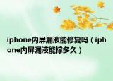 iphone內(nèi)屏漏液能修復(fù)嗎（iphone內(nèi)屏漏液能撐多久）