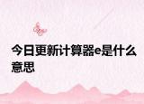 今日更新計(jì)算器e是什么意思