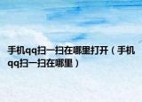 手機(jī)qq掃一掃在哪里打開（手機(jī)qq掃一掃在哪里）