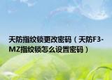 天防指紋鎖更改密碼（天防F3-MZ指紋鎖怎么設(shè)置密碼）
