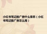 小紅書筆記推廣券什么意思（小紅書筆記推廣券怎么用）