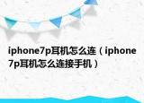 iphone7p耳機(jī)怎么連（iphone7p耳機(jī)怎么連接手機(jī)）