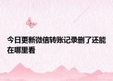 今日更新微信轉(zhuǎn)賬記錄刪了還能在哪里看