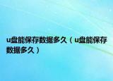 u盤能保存數(shù)據(jù)多久（u盤能保存數(shù)據(jù)多久）