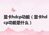 顯卡hdcp功能（顯卡hdcp功能是什么）