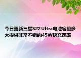 今日更新三星S22Ultra電池容量多大提供非常不錯的45W快充速率