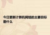 今日更新計(jì)算機(jī)網(wǎng)絡(luò)的主要目標(biāo)是什么