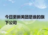 今日更新美團是誰的旗下公司