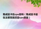 集成顯卡在cpu里嗎（集成顯卡是在主板里面還是cpu里面）