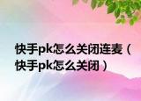 快手pk怎么關(guān)閉連麥（快手pk怎么關(guān)閉）