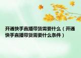 開通快手直播帶貨需要什么（開通快手直播帶貨需要什么條件）