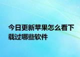 今日更新蘋果怎么看下載過哪些軟件