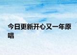 今日更新開(kāi)心又一年原唱